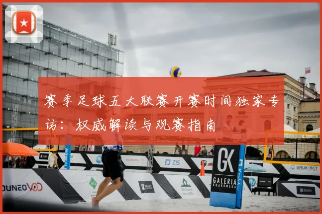 赛季足球五大联赛开赛时间独家专访:权威解读与观赛指南