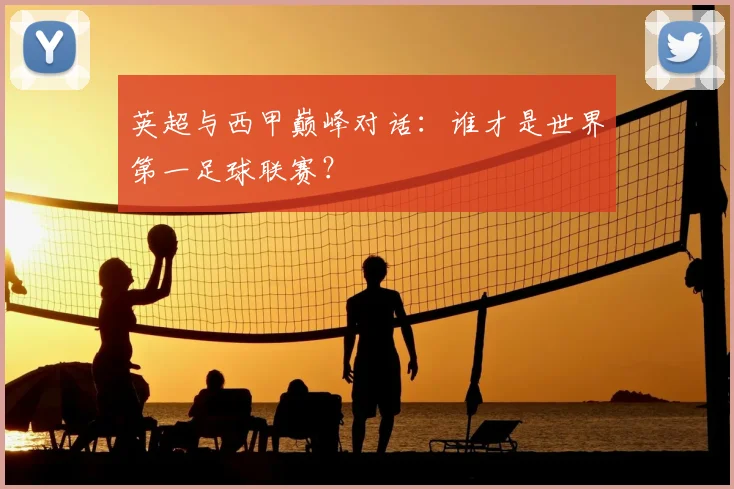 英超与西甲巅峰对话：谁才是世界第一足球联赛？