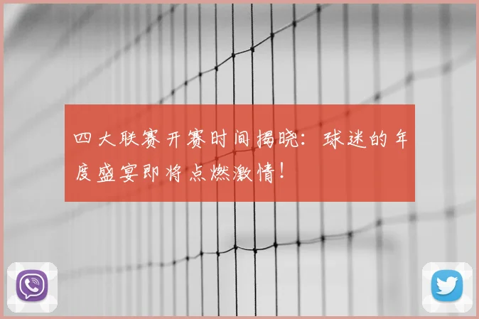 四大联赛开赛时间揭晓:球迷的年度盛宴即将点燃激情!