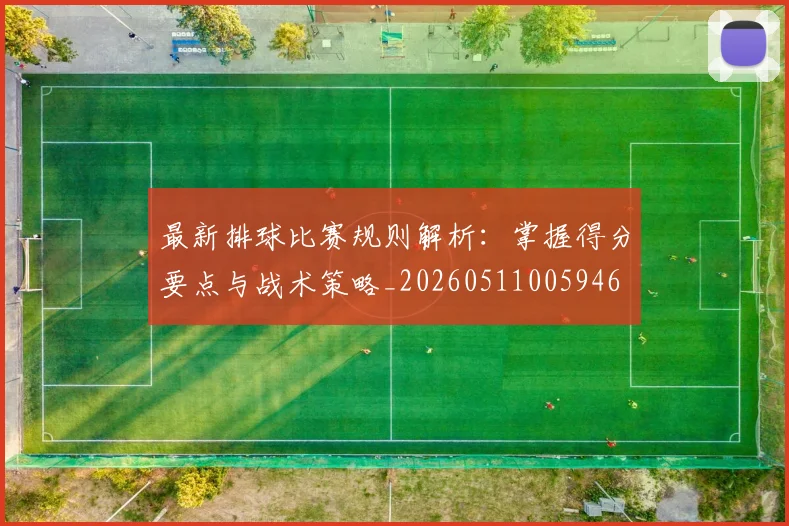 最新排球比赛规则解析：掌握得分要点与战术策略_20260511005946