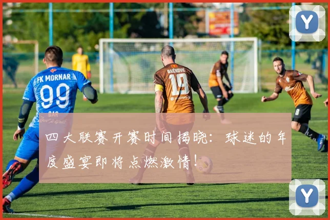 四大联赛开赛时间揭晓：球迷的年度盛宴即将点燃激情！