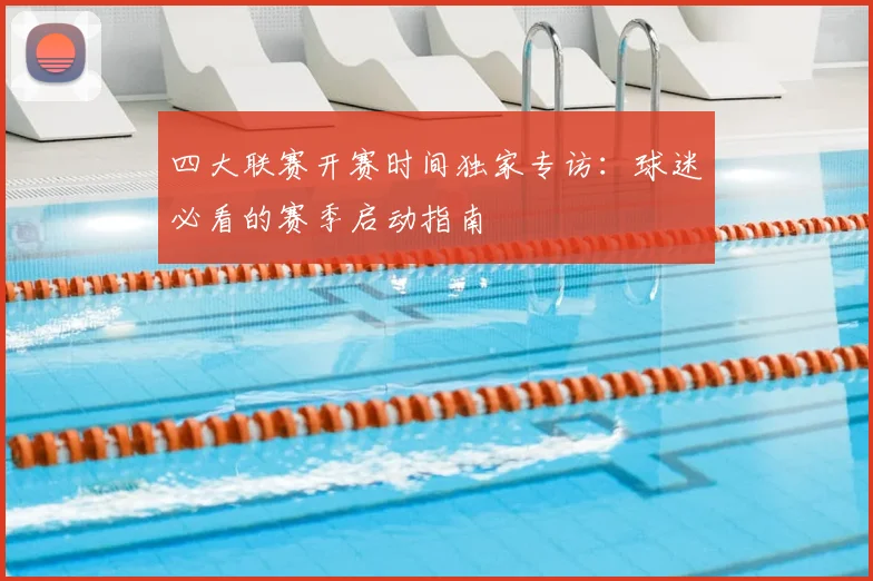 四大联赛开赛时间独家专访：球迷必看的赛季启动指南